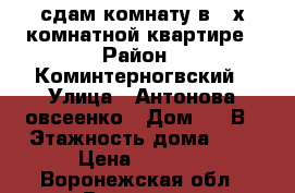 сдам комнату в 2-х комнатной квартире › Район ­ Коминтерногвский › Улица ­ Антонова-овсеенко › Дом ­ 35В › Этажность дома ­ 5 › Цена ­ 7 000 - Воронежская обл., Воронеж г. Недвижимость » Квартиры аренда   